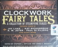Clockwork Fairy Tales - A Collection of Steampunk Fables written by Various Steampunk Authors performed by John Lee, Robertson Dean, Kaleo Griffith and Anne Flosnik on CD (Unabridged)